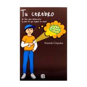 TÚ CEREBRO: UN LIBRO PARA ADOLESCENTES Y PARA QUENES QUE DEJARON DE SERLO